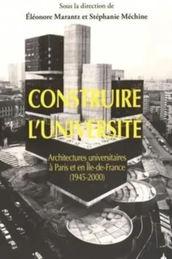 Construire l'université. Architectures universitaires à Paris et en Ile-de-France (1945-200), Eléonore Marantz