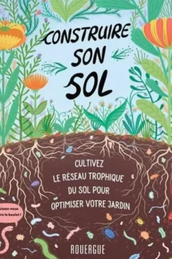 Construire son sol. Cultivez le réseau trophique du sol pour obtimiser votre jardin, Diane Miessler