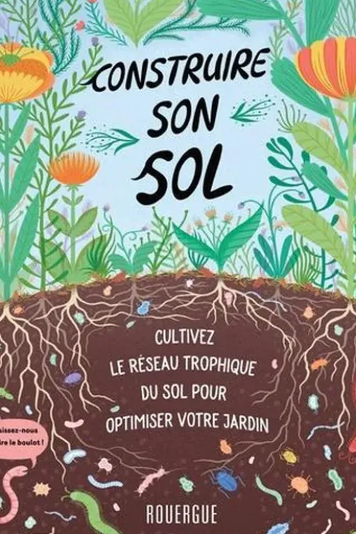 Construire son sol. Cultivez le réseau trophique du sol pour obtimiser votre jardin, Diane Miessler