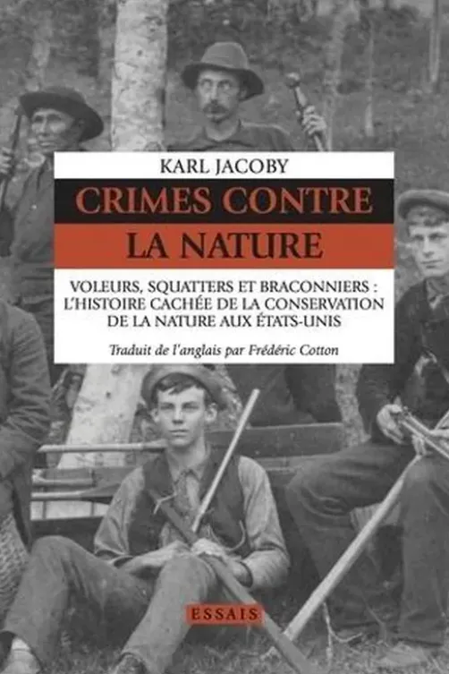 Crimes contre la Nature. Voleurs, squatters et braconniers : l'histoire cachée de la conservation de la nature aux Etats-Unis, Karl Jacoby