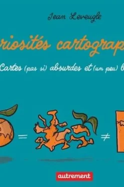 Curiosités cartographiques. Cartes (pas si) absurdes et (un peu) bizarres, Jean Leveugle