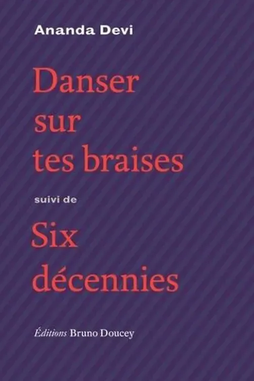 Danser sur tes braises. Suivi de Six décennies, Ananda Devi
