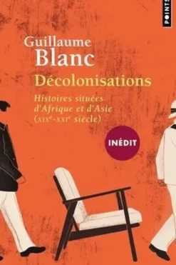 Décolonisations. Histoires situées d'Afrique et d'Asie (XIX-XXIe siècle), Guillaume Blanc