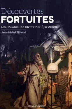 Découvertes fortuites. Les hasards qui ont changé le monde, Jean-Michel Billioud