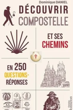 Découvrir Compostelle et ses chemins en 250 questions/réponses, Dominique Daniel