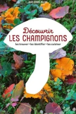 Découvrir les champignons. Les trouver, les identifier, les cuisiner, Jean-Marie Polese