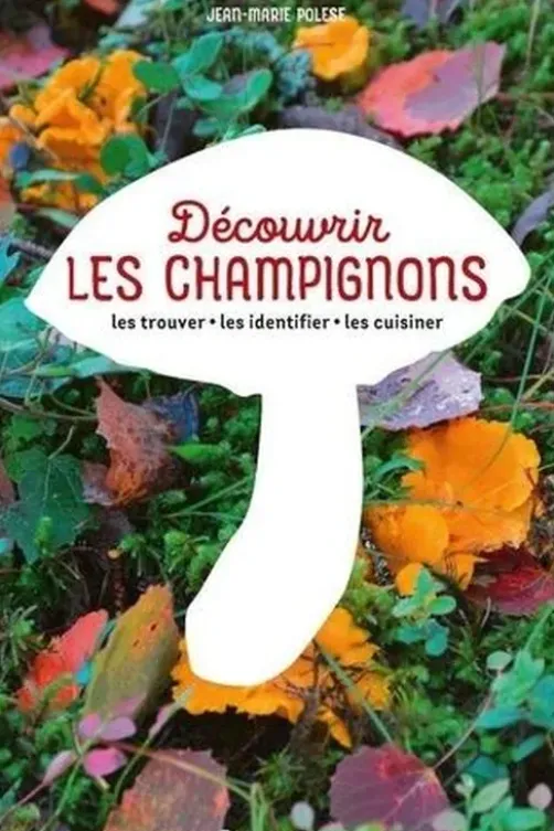 Découvrir les champignons. Les trouver, les identifier, les cuisiner, Jean-Marie Polese