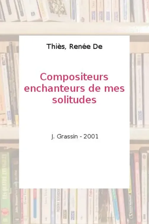 Des compositeurs, enchanteurs de mes solitudes, Renée De Thiès