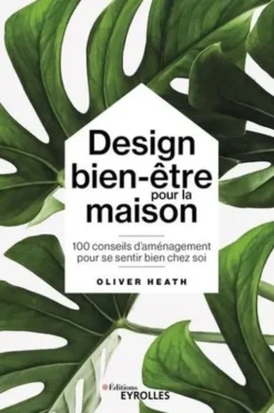 Design bien-être pour la maison. 100 conseils d'aménagement pour se sentir bien chez soi, Oliver Heath