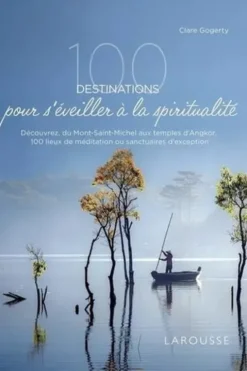 100 destinations pour s'éveiller à la spiritualité. Découvrez, du Mont-Saint-Michel aux temples d'Angkor, 100 lieux de méditation ou sanctuaires d'exception, Clare Gogerty