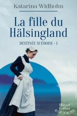 Destinée suédoise Tome 1 : La fille du Hälsingland, Katarina Widholm