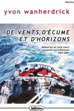 De vents, d'écume et d'horizons. Mémoires au long-cours d'un capitaine morbihannais (1965-2001), Yvon Wanherdrick