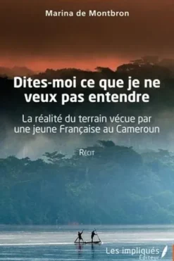 Dites-moi ceque je ne veux pas entendre. La réalité du terrain vécue par une jeune française au Cameroun, Marina de Montbron