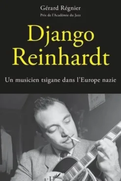 Django Reinhardt. Un musicien tsigane dans l'Europe nazie, Gérard Régnier