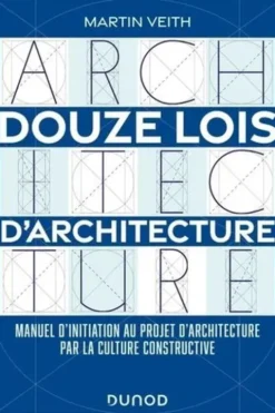 Douze lois d'architecture. Manuel d'initiation au projet d'architecture par la culture constructive, Martin Veith
