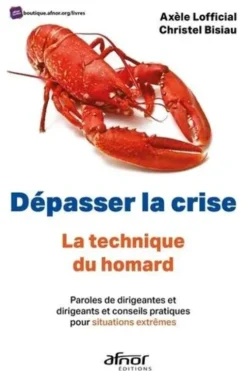 Dépasser la crise. La technique du homard. Paroles de dirigeantes et dirigeants et conseils pratiques pour situations extrêmes, Christel Bisiau