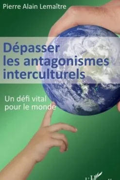 Dépasser les antagonismes interculturels. Un défi vital pour le monde, Pierre Alain Lemaître