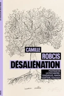 Désaliénation. Politique de la psychiatrie. Tosquelles, Fanon, Guattari, Foucault, Camille Robcis