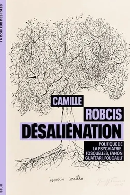 Désaliénation. Politique de la psychiatrie. Tosquelles, Fanon, Guattari, Foucault, Camille Robcis