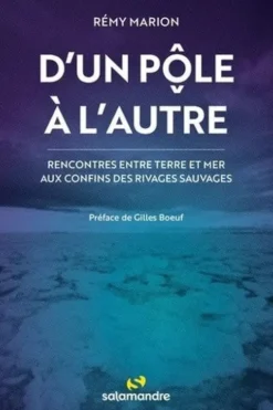 D'un pôle à l'autre. Rencontres entre terre et mer aux confons des rivages sauvages, Rémy Marion