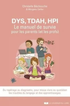 DYS, TDAH, HPI, le manuel de survie pour les parents (et les profs). Pour mieux vivre au quotidien les troubles du langages et des apprentissages, Christelle Béchouche