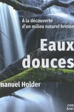 Eaux douces. A la découverte d'un milieu naturel breton, Emmanuel Holder