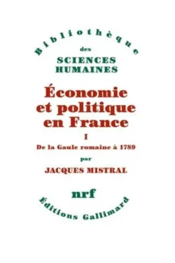 Economie et politique en France. Tome 1, De la Gaule romaine à 1789, Jacques Mistral