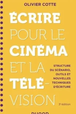 Ecrire pour le cinéma et la télévision. Structure du scénario, outils et nouvelles techniques d'écriture, 3e édition, Olivier Cotte