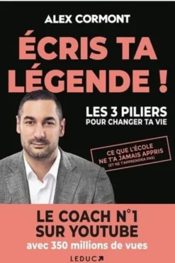 Ecris ta légende ! Les 3 piliers pour changer ta vie, Alexandre Cormont