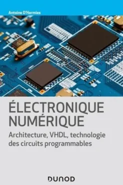 Electronique numérique. Architecture, VHDL, technologies des circuits programmables, Antoine d' Hermies