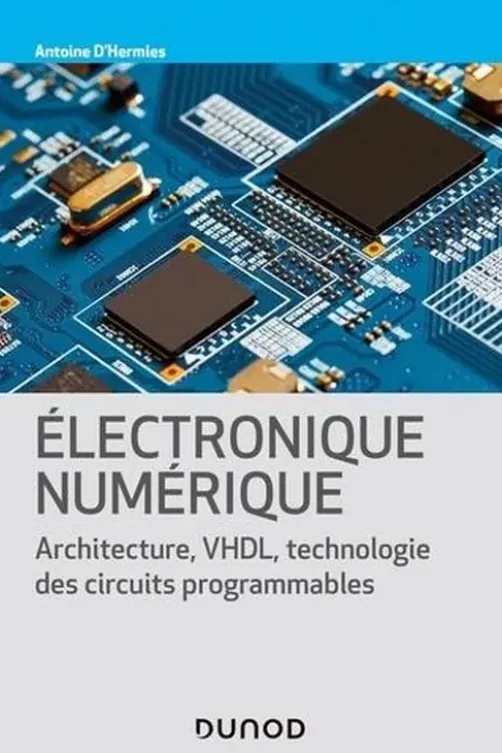 Electronique numérique. Architecture, VHDL, technologies des circuits programmables, Antoine d' Hermies