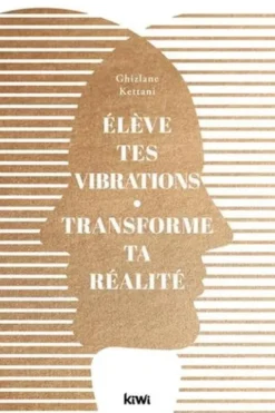Elève tes vibrations. Transforme ta réalité, Ghizlane Kettani