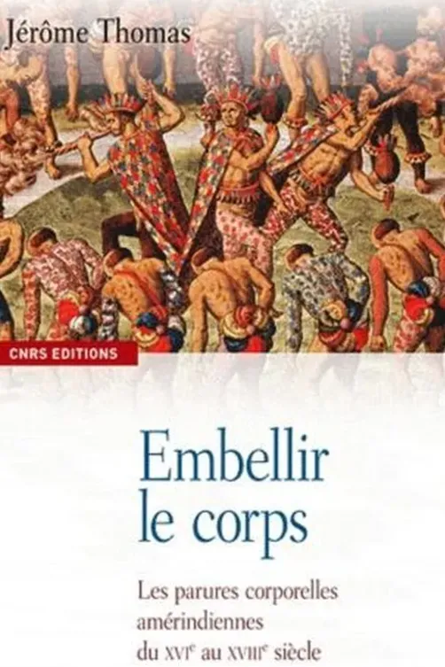 Embellir le corps. Les parures corporelles amérindiennes du XVIe au XVIIIe siècle, Jérôme Thomas