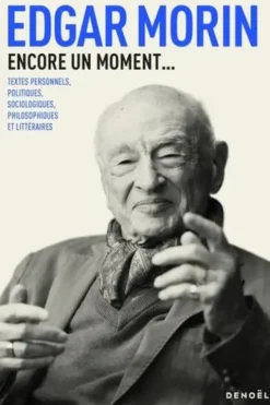 Encore un moment... Textes personnels, politiques, sociologiques, philosophiques et littéraires, Edgar Morin