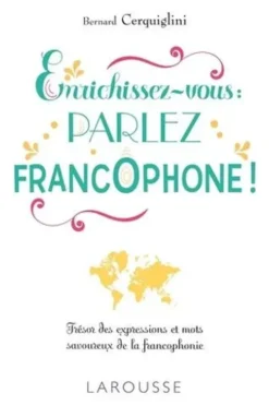 Enrichissez-vous : parlez francophone ! Trésor des expressions et mots savoureux de la francophonie, Bernard Cerquiglini
