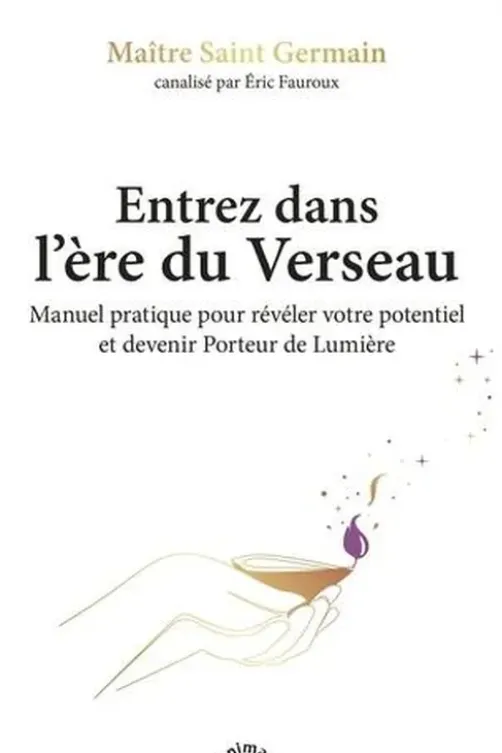 Entrez dans l'ère du Verseau. Manuel pratique pour révéler votre potentiel et devenir Porteur de Lumière, Maître Saint-Germain