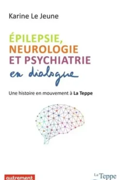 Epilepsie, neurologie et psychiatrie en dialogue. Une histoire en mouvement à La Teppe, Karine Le Jeune