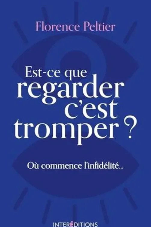 Est-ce que regarder c'est tromper ? Où commence l'infidélité..., Florence Peltier