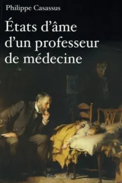 Etats d'âme d'un professeur de médecine. Sur la médecine, la recherche, les vaccins, le tabac, la pédagogie, l'éducation natioanle... et Dieu, Philippe Casassus