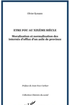 Etre fou au XIXe siècle. Moralisation et normalisation des internés d'office d'un asile de province, Olivier Eymann