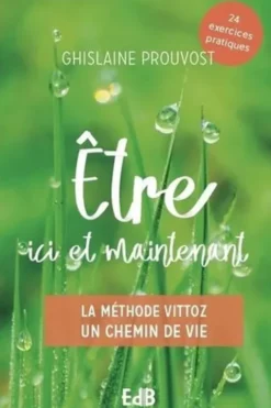 Etre ici et maintenant. La méthode Vittoz - Un chemin de vie, Ghislaine Prouvost