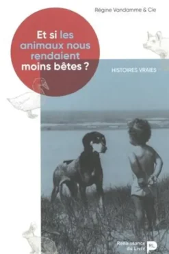 Et si les animaux nous rendaient moins bêtes ? Histoires vraies, Régine Vandamme