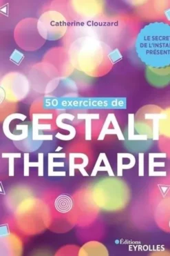 50 exercices de Gestalt-thérapie. Le secret de l'instant présent, Catherine Clouzard