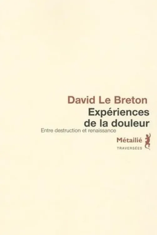 Expériences de la douleur. Entre destruction et renaissance, David Le Breton