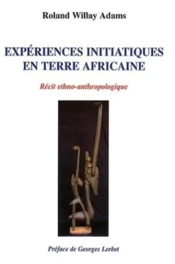 Expériences initiatiques en terre africaine. Récit ethno-anthropologique, Roland Willay Adams