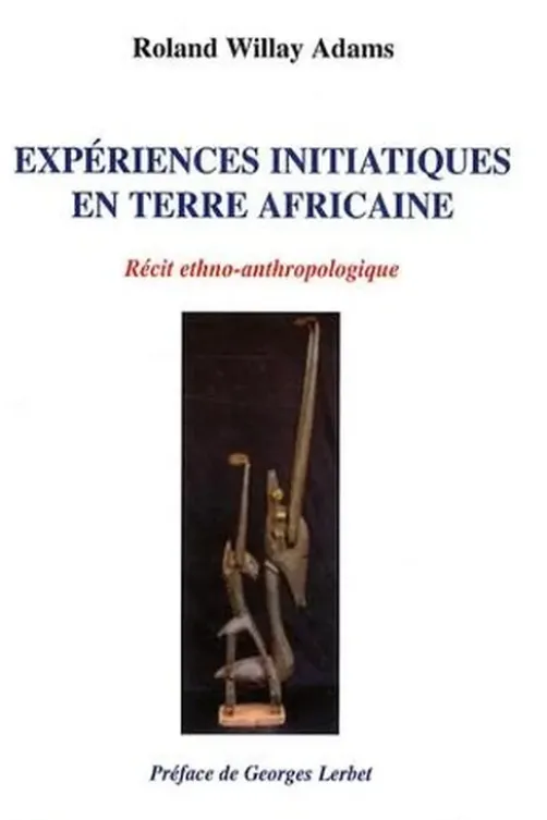 Expériences initiatiques en terre africaine. Récit ethno-anthropologique, Roland Willay Adams