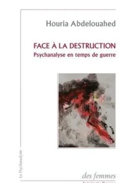 Face à la destruction. Psychanalyse en temps de guerre, Houria Abdelouahed