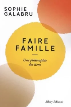 Faire famille. Une philosophie des liens, Sophie Galabru