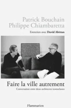Faire la ville autrement. Conversation entre deux architectes iconoclastes, Patrick Bouchain