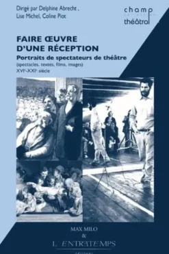 Faire oeuvre d'une réception : portraits de spectateurs de théâtre (spectacles, textes, films, images). XVIe-XXIe siècle, Delphine Abrecht